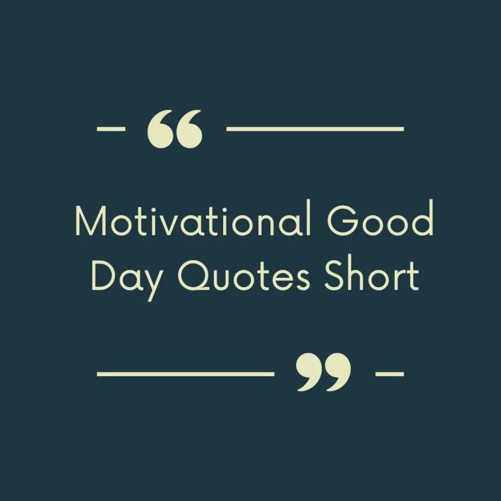 Motivational Good Day Quotes Short
