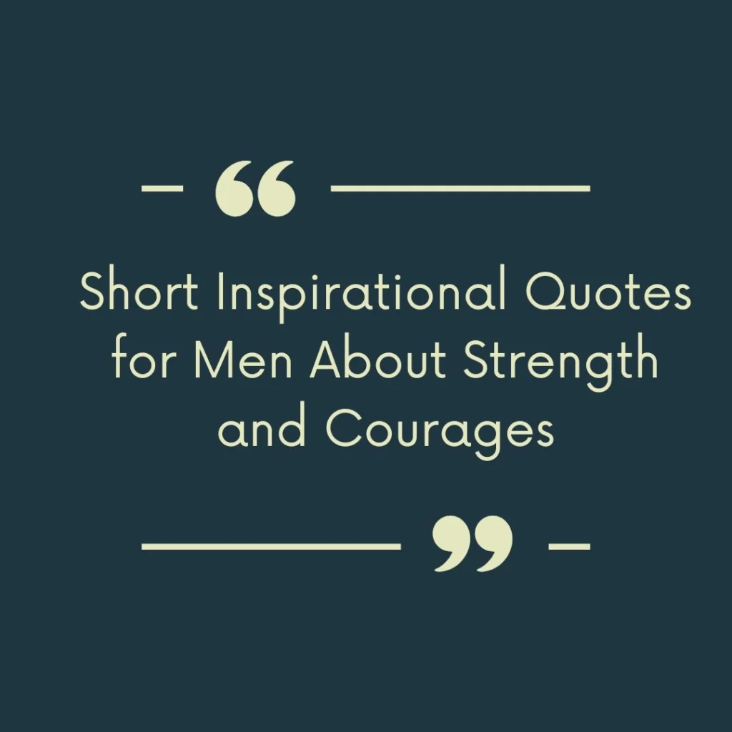 Short Inspirational Quotes for Men About Strength and Courage