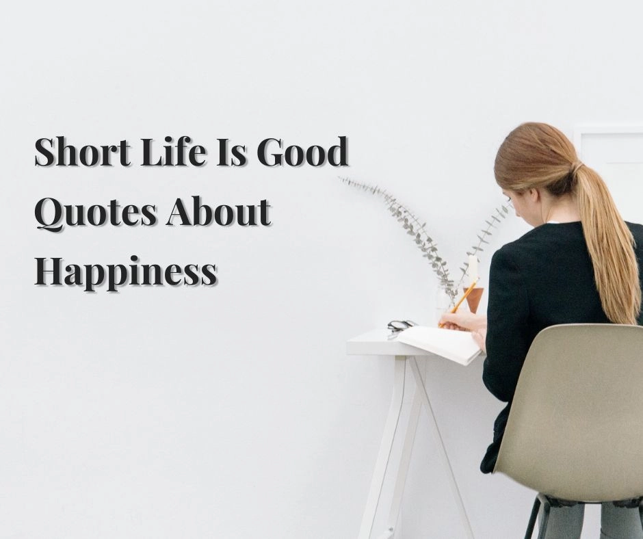 Short Life Is Good Quotes About Happiness