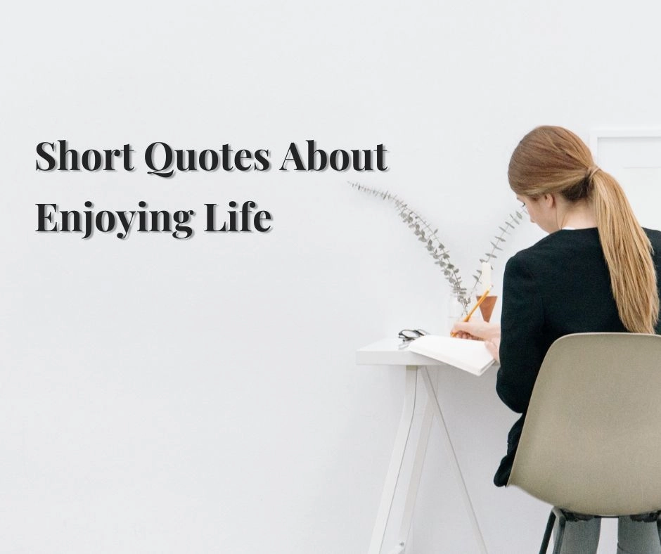 Short Quotes About Enjoying Life
