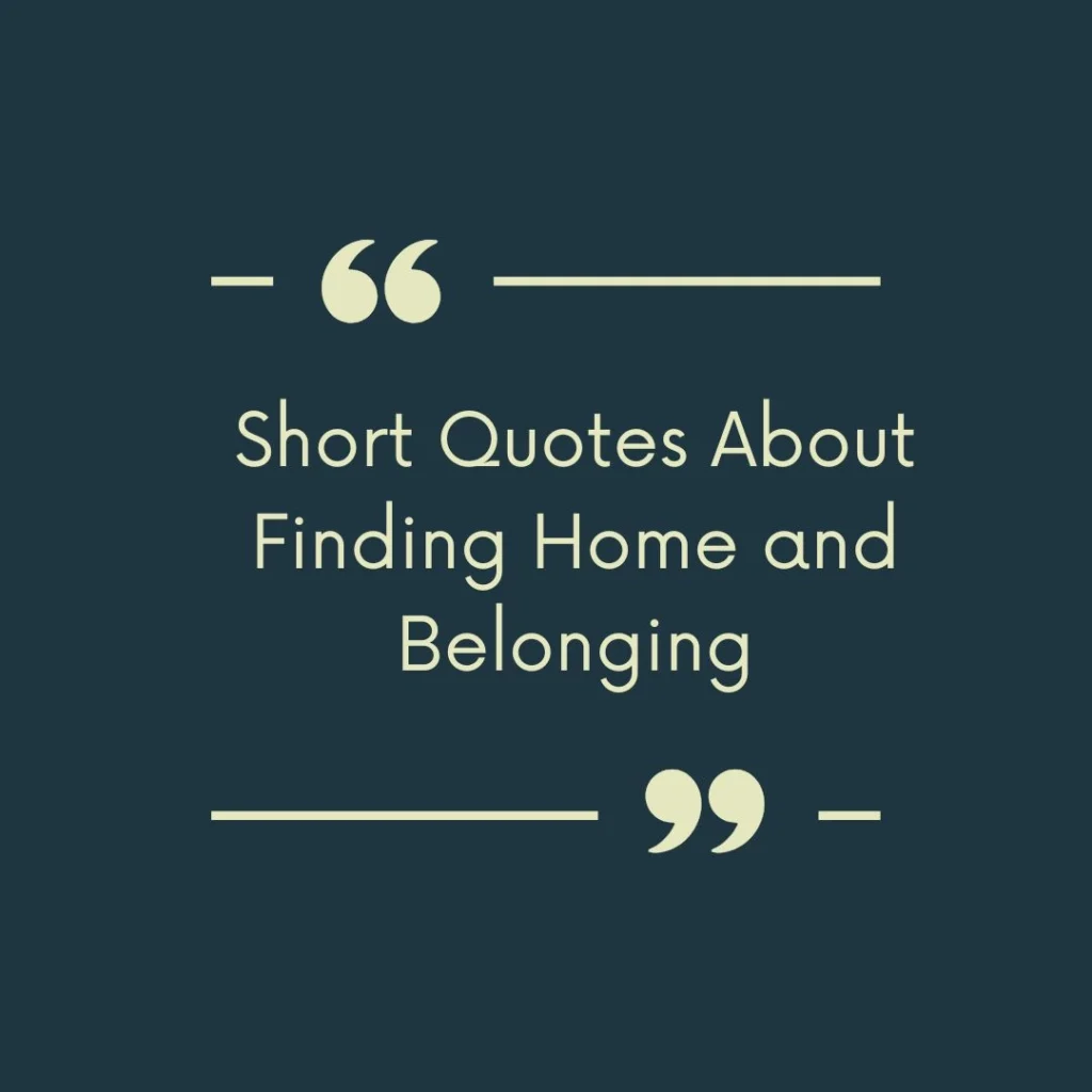 Short Quotes About Finding Home and Belonging