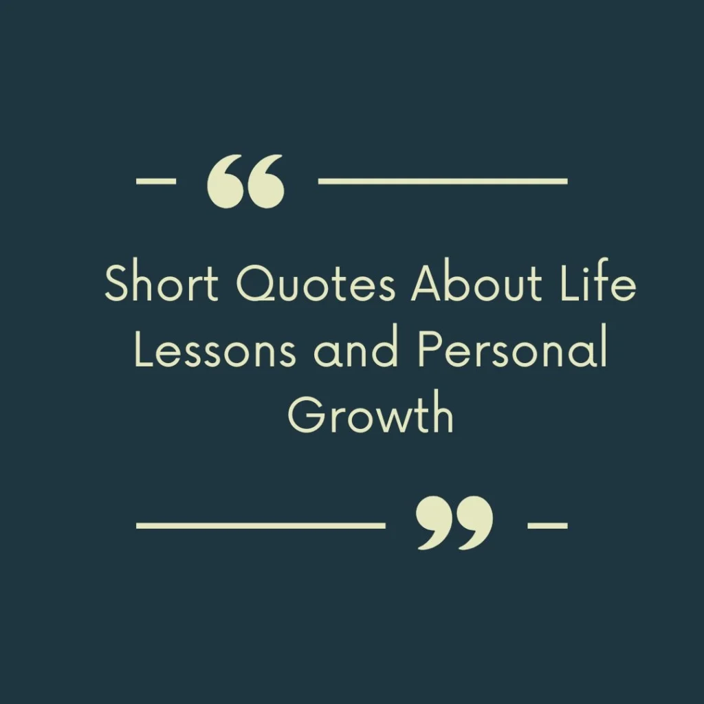 Short Quotes About Life Lessons and Personal Growth