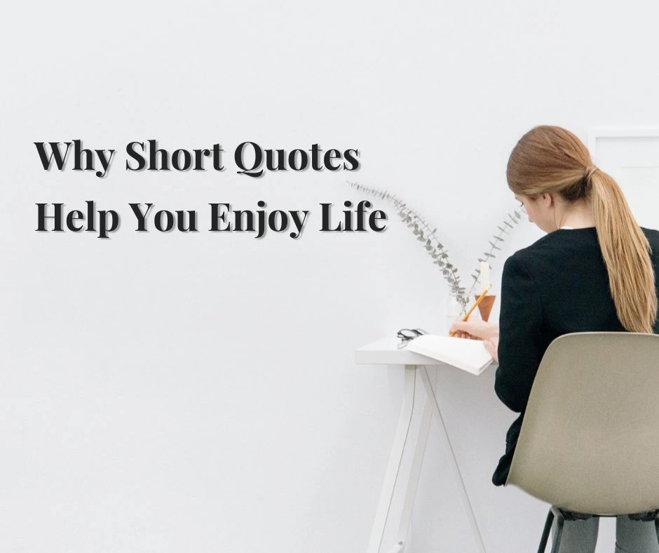 Why Short Quotes Help You Enjoy Life