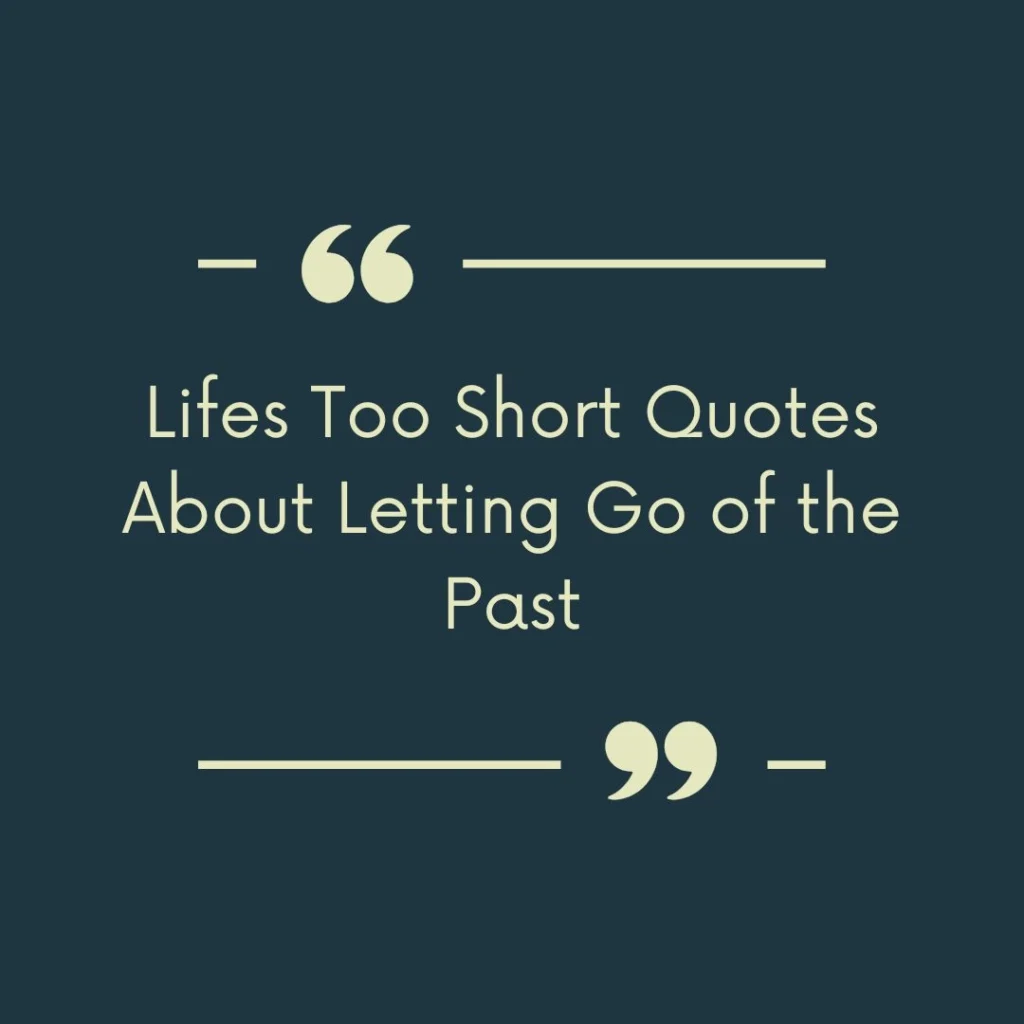 Lifes Too Short Quotes About Letting Go of the Past
