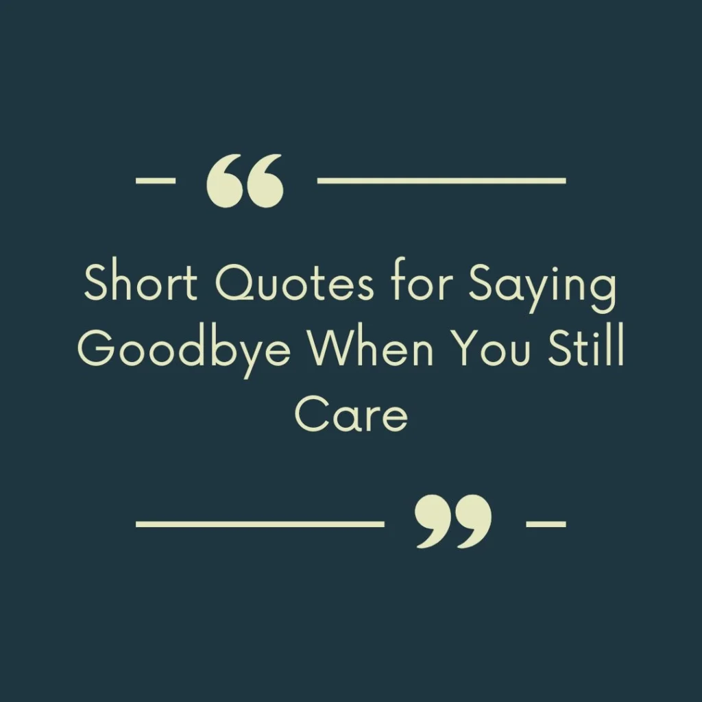 Short Quotes for Saying Goodbye When You Still Care